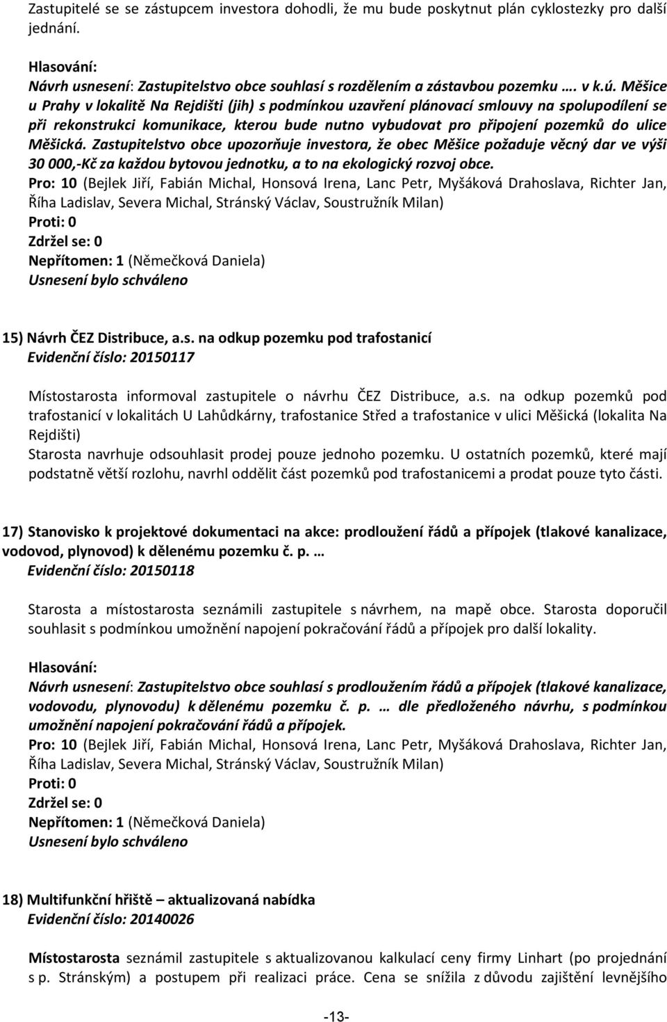 Zastupitelstvo obce upozorňuje investora, že obec Měšice požaduje věcný dar ve výši 30 000,-Kč za každou bytovou jednotku, a to na ekologický rozvoj obce.