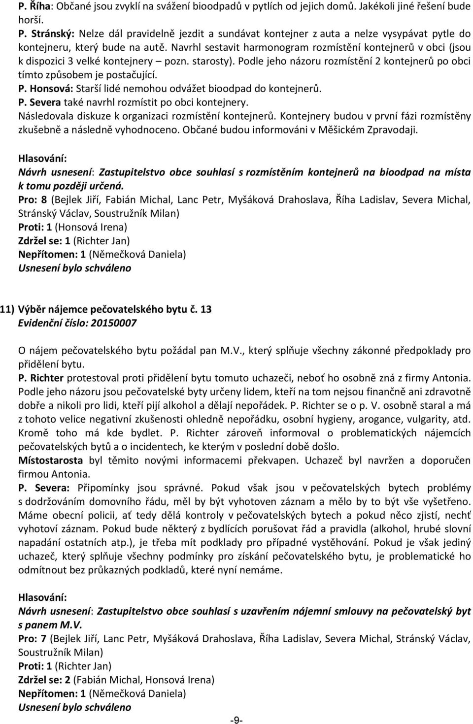 Navrhl sestavit harmonogram rozmístění kontejnerů v obci (jsou k dispozici 3 velké kontejnery pozn. starosty). Podle jeho názoru rozmístění 2 kontejnerů po obci tímto způsobem je postačující. P. Honsová: Starší lidé nemohou odvážet bioodpad do kontejnerů.