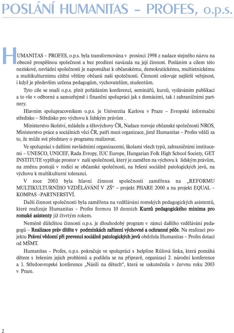 Činností oslovuje nejširší veřejnost, i když je především určena pedagogům, vychovatelům, studentům. Tyto cíle se snaží o.p.s. plnit pořádáním konferencí, seminářů, kurzů, vydáváním publikací a to vše v odborné a samozřejmě i finanční spolupráci jak s domácími, tak i zahraničními partnery.