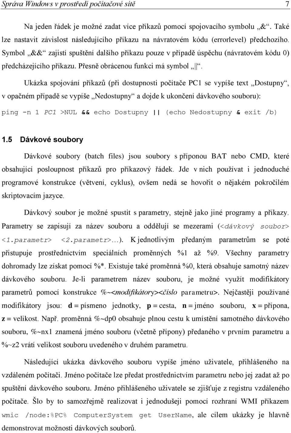 Symbol && zajistí spuštění dalšího příkazu pouze v případě úspěchu (návratovém kódu 0) předcházejícího příkazu. Přesně obrácenou funkci má symbol.