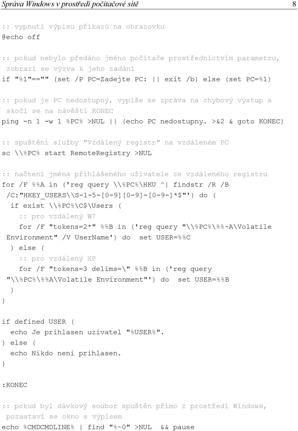 >&2 & goto KONEC) :: spuštění služby "Vzdálený registr" na vzdáleném PC sc \\%PC% start RemoteRegistry >NUL :: načtení jména přihlášeného uživatele ze vzdáleného registru for /F %%A in ('reg query