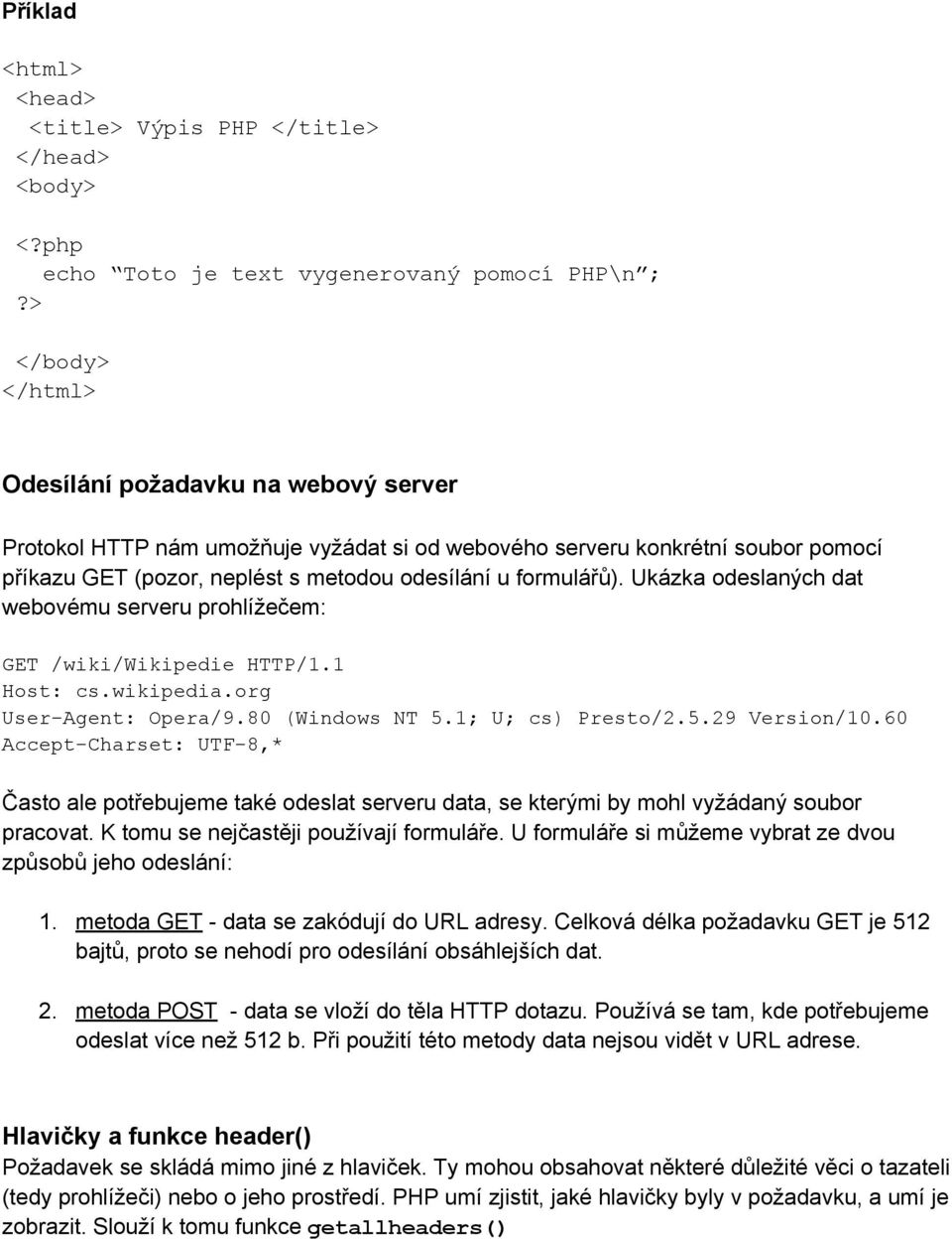 Ukázka odeslaných dat webovému serveru prohlížečem: GET /wiki/wikipedie HTTP/1.1 Host: cs.wikipedia.org User-Agent: Opera/9.80 (Windows NT 5.1; U; cs) Presto/2.5.29 Version/10.