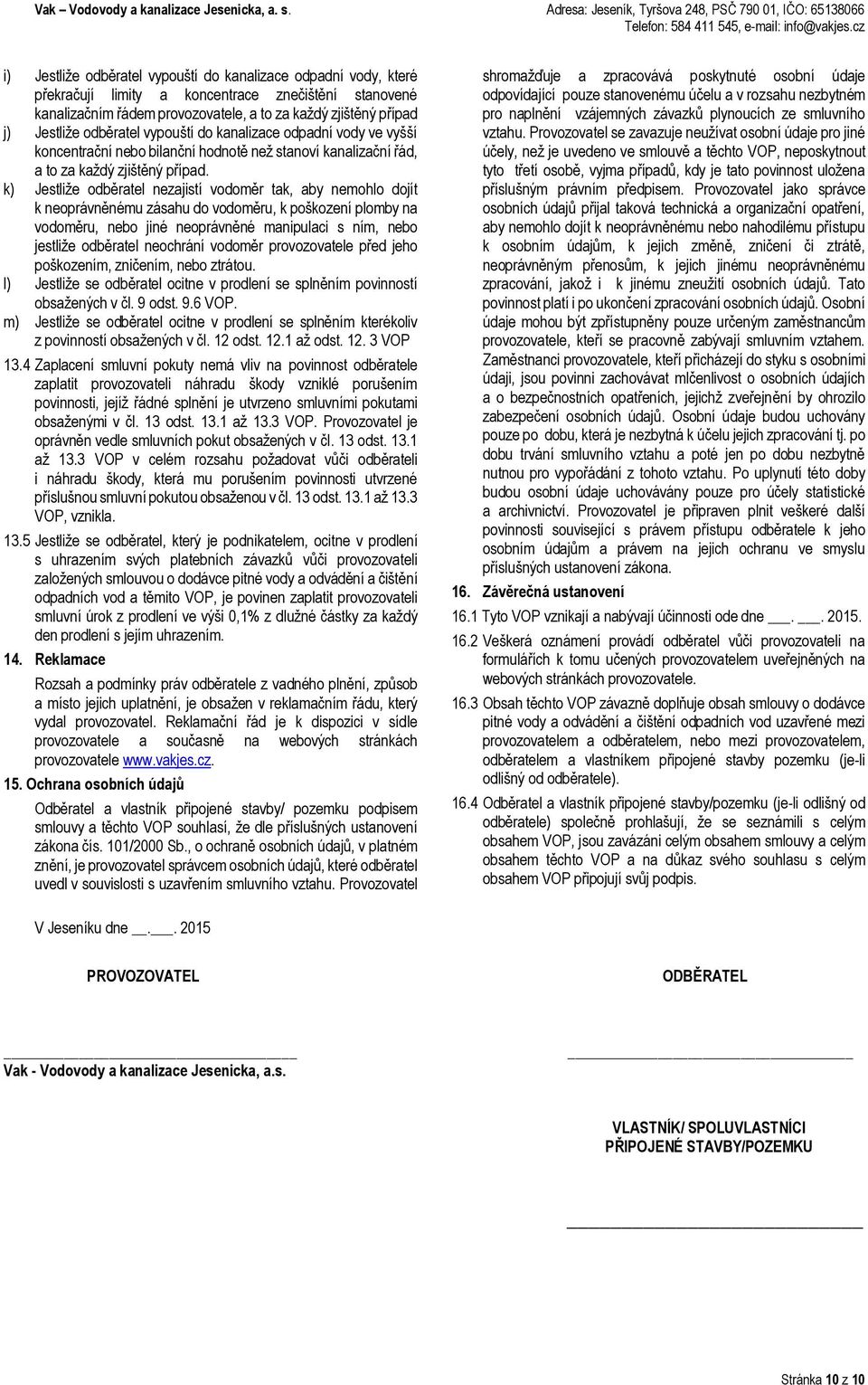 k) Jestliže odběratel nezajistí vodoměr tak, aby nemohlo dojít k neoprávněnému zásahu do vodoměru, k poškození plomby na vodoměru, nebo jiné neoprávněné manipulaci s ním, nebo jestliže odběratel