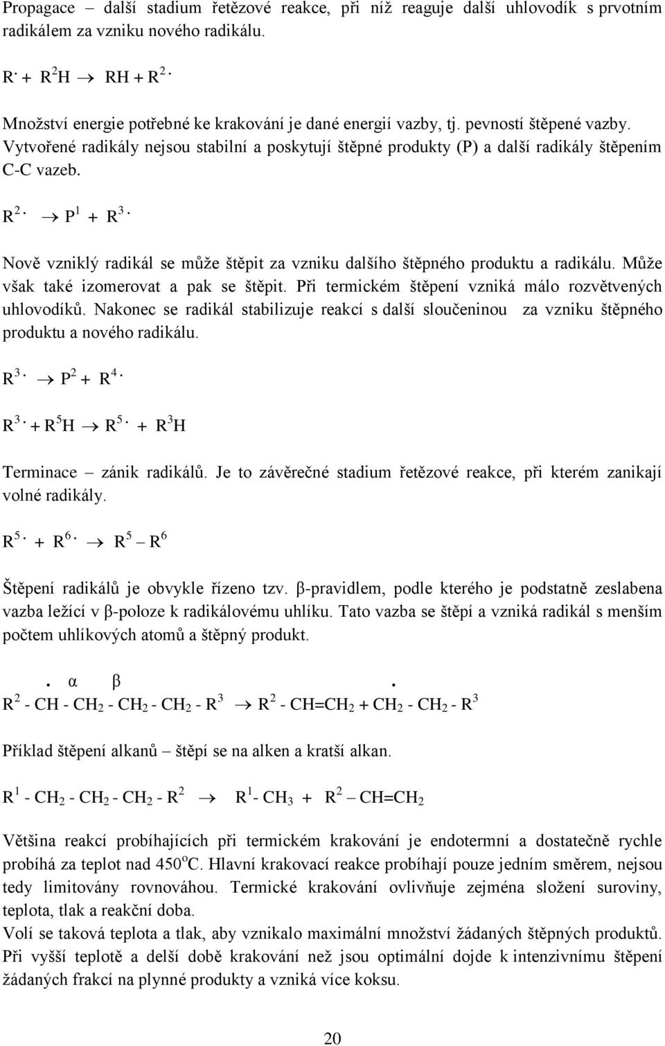 P 1 + R 3. Nově vzniklý radikál se může štěpit za vzniku dalšího štěpného produktu a radikálu. Může však také izomerovat a pak se štěpit. Při termickém štěpení vzniká málo rozvětvených uhlovodíků.