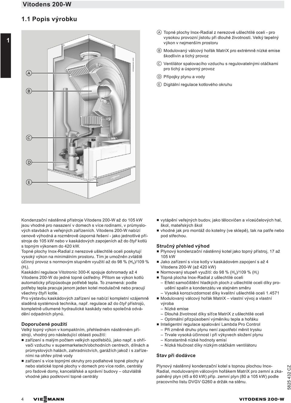 úsporný provoz D Přípojky plynu a vody E Digitální regulace kotlového okruhu Kondenzační nástěnné přístroje Vitodens 200-W až do 05 kw jsou vhodné pro nasazení v domech s více rodinami, v