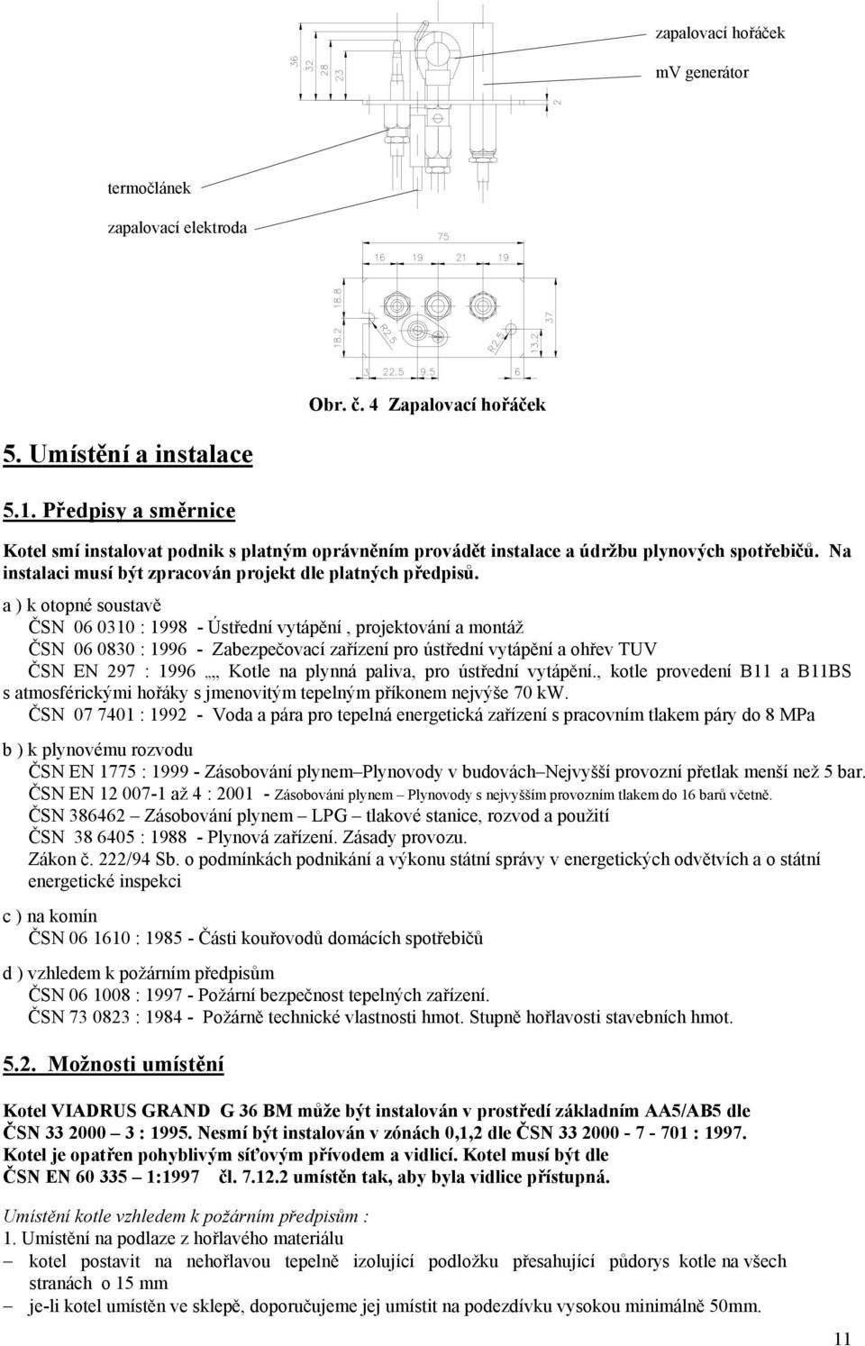 a ) k otopné soustavě ČSN 06 0310 : 1998 - Ústřední vytápění, projektování a montáž ČSN 06 0830 : 1996 - Zabezpečovací zařízení pro ústřední vytápění a ohřev TUV ČSN EN 297 : 1996 Kotle na plynná