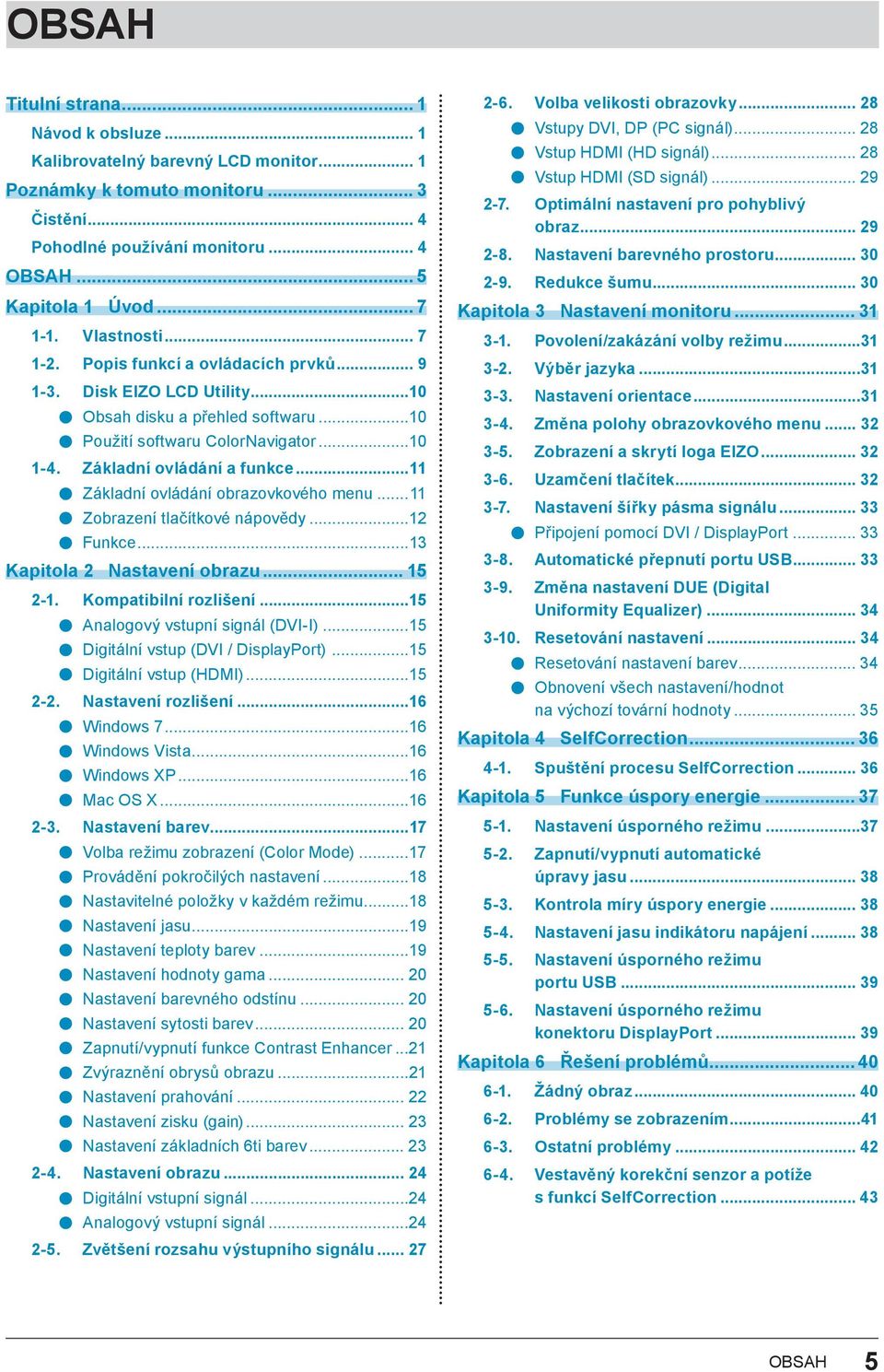 ..11 Základní ovládání obrazovkového menu...11 Zobrazení tlačítkové nápovědy...12 Funkce...13 Kapitola 2 Nastavení obrazu... 15 2-1. Kompatibilní rozlišení...15 Analogový vstupní signál (DVI-I).