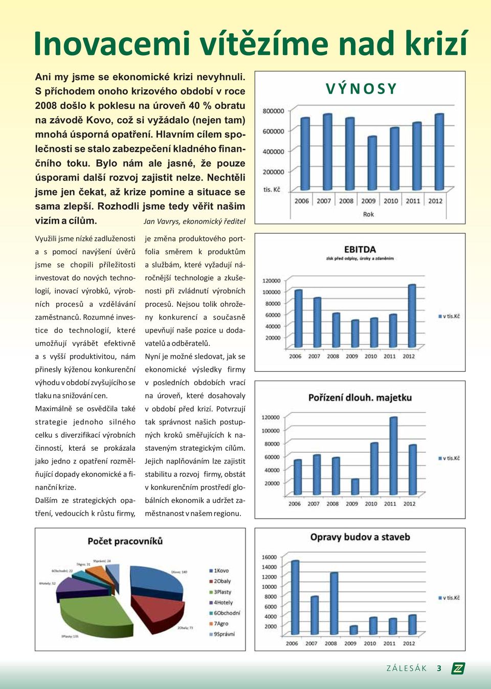 Hlavním cílem společnosti se stalo zabezpečení kladného finančního toku. Bylo nám ale jasné, že pouze úsporami další rozvoj zajistit nelze.