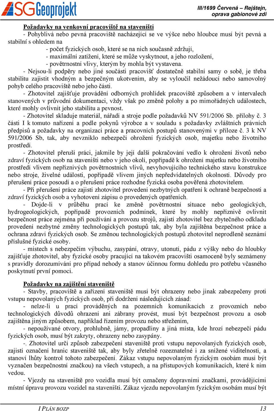 - Nejsou-li podpěry nebo jiné součásti pracovišť dostatečně stabilní samy o sobě, je třeba stabilitu zajistit vhodným a bezpečným ukotvením, aby se vyloučil nežádoucí nebo samovolný pohyb celého