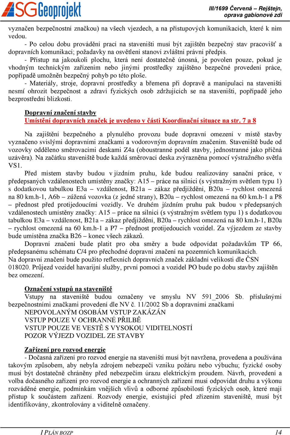 - Přístup na jakoukoli plochu, která není dostatečně únosná, je povolen pouze, pokud je vhodným technickým zařízením nebo jinými prostředky zajištěno bezpečné provedení práce, popřípadě umožněn