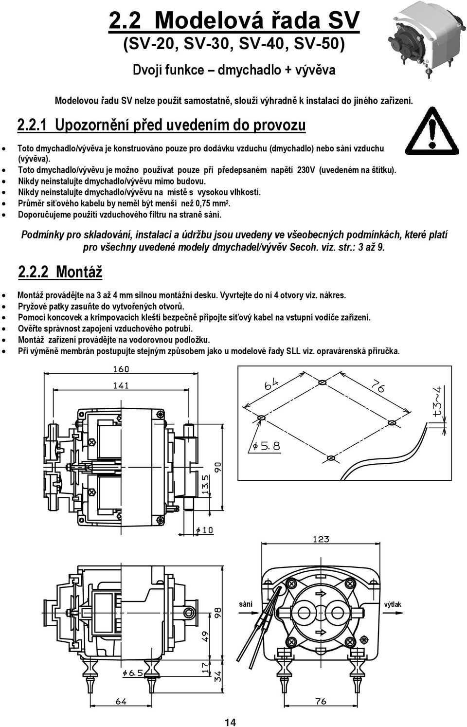 Nikdy neinstalujte dmychadlo/výv vu na míst s vysokou vlhkostí. Pr m r sí ového kabelu by nem l být mení ne 0,75 mm 2. Doporu ujeme pouití vzduchového filtru na stran sání.