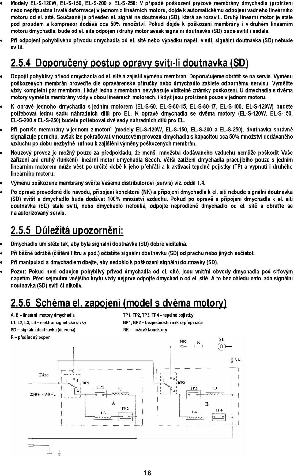 Pokud dojde k pokození membrány i v druhém lineárním motoru dmychadla, bude od el. sít odpojen i druhý motor avak signální doutnavka (SD) bude svítit i nadále.