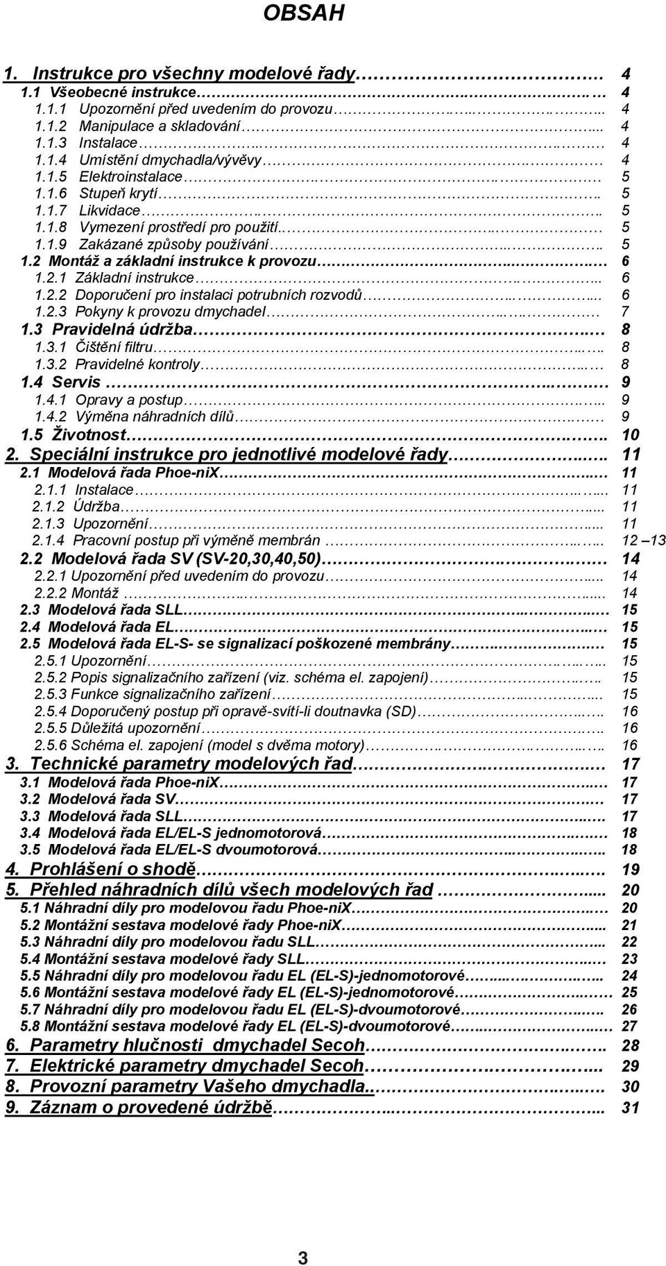 .. 6 1.2.2 Doporu ení pro instalaci potrubních rozvod... 6 1.2.3 Pokyny k provozu dmychadel... 7 1.3 Pravidelná údrba. 8 1.3.1 it ní filtru... 8 1.3.2 Pravidelné kontroly.. 8 1.4 Servis... 9 1.4.1 Opravy a postup.