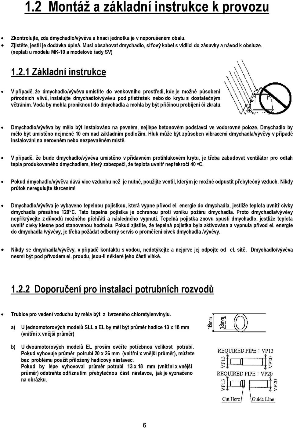 1 Základní instrukce V p ípad, e dmychadlo/výv vu umístíte do venkovního prost edí, kde je moné p sobení p írodních vliv, instalujte dmychadlo/výv vu pod p íst eek nebo do krytu s dostate ným v