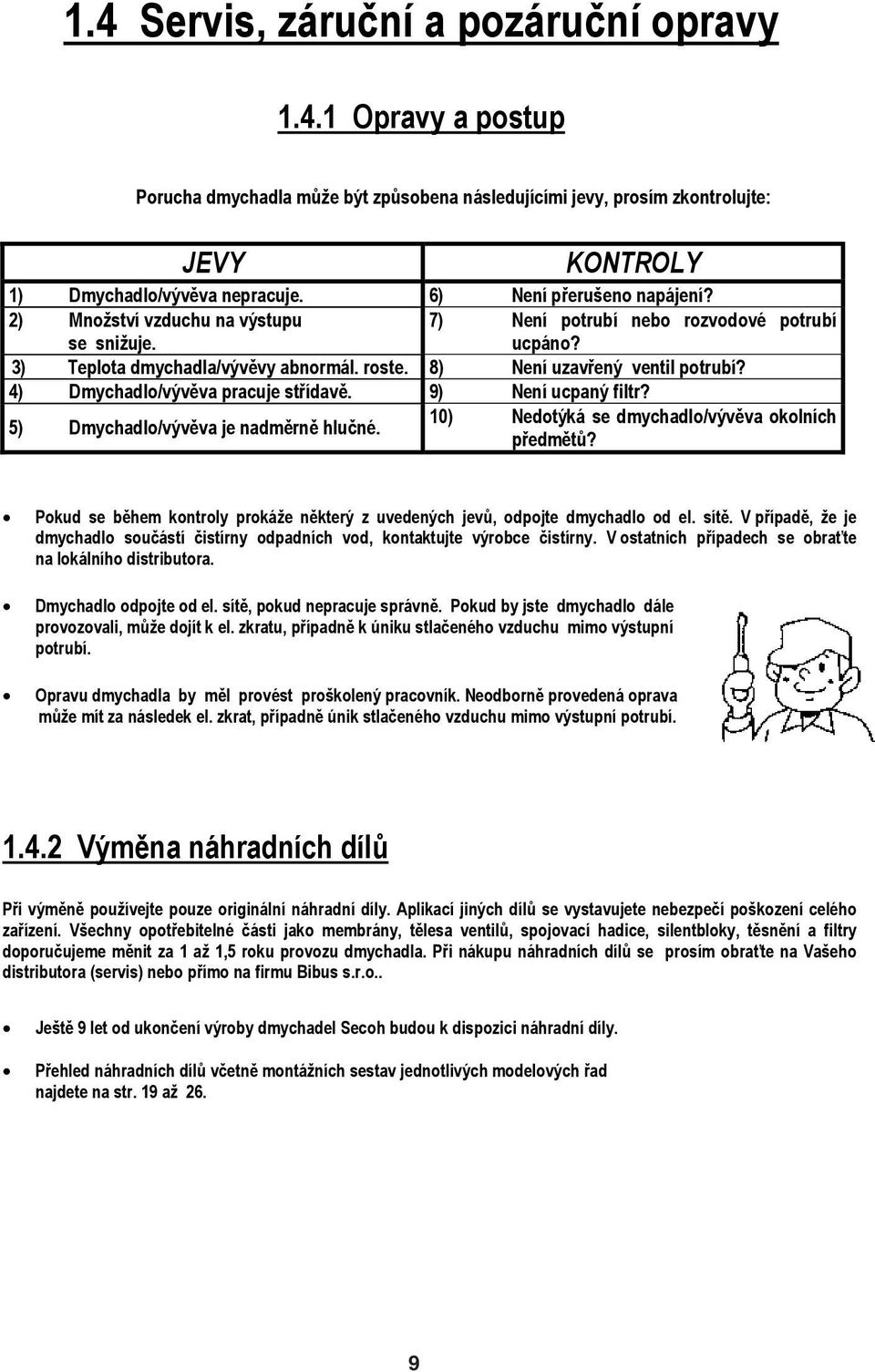 4) Dmychadlo/výv va pracuje st ídav. 9) Není ucpaný filtr? 5) Dmychadlo/výv va je nadm rn hlu né. 10) Nedotýká se dmychadlo/výv va okolních p edm t?