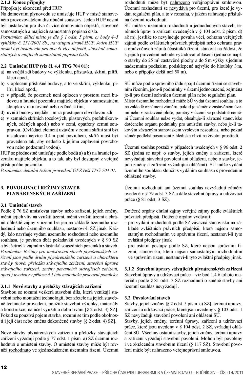 251/2001 Sb., na vstupní straně HUP. Jeden HUP nesmí být instalován pro dva či více objektů, stavebně samostatných a majících samostatná popisná čísla. 2.2 Umístění HUP (viz čl. 4.