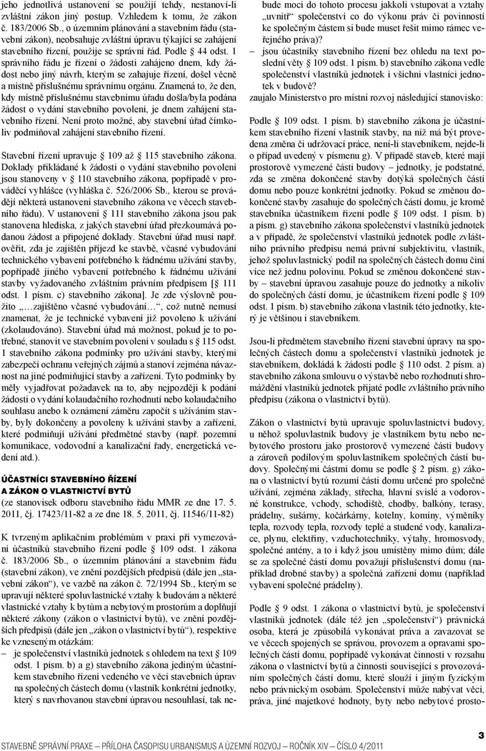 1 správního řádu je řízení o žádosti zahájeno dnem, kdy žádost nebo jiný návrh, kterým se zahajuje řízení, došel věcně a místně příslušnému správnímu orgánu.