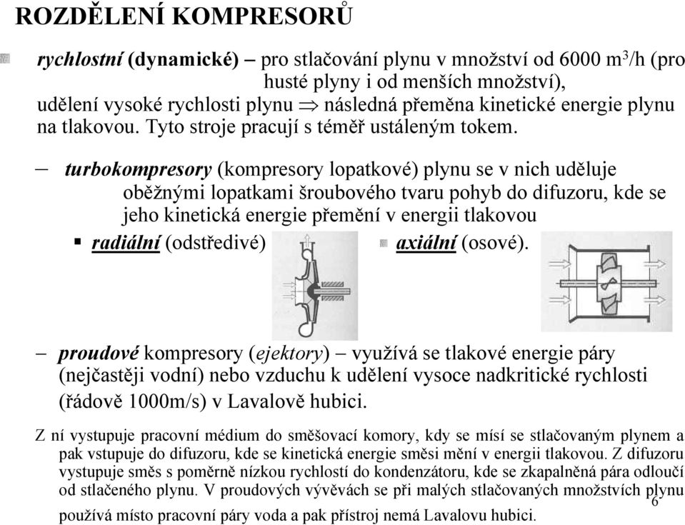 turbokompresory (kompresory lopatkové) plynu se v nich uděluje oběžnými lopatkami šroubového tvaru pohyb do difuzoru, kde se jeho kinetická energie přemění v energii tlakovou radiální (odstředivé)