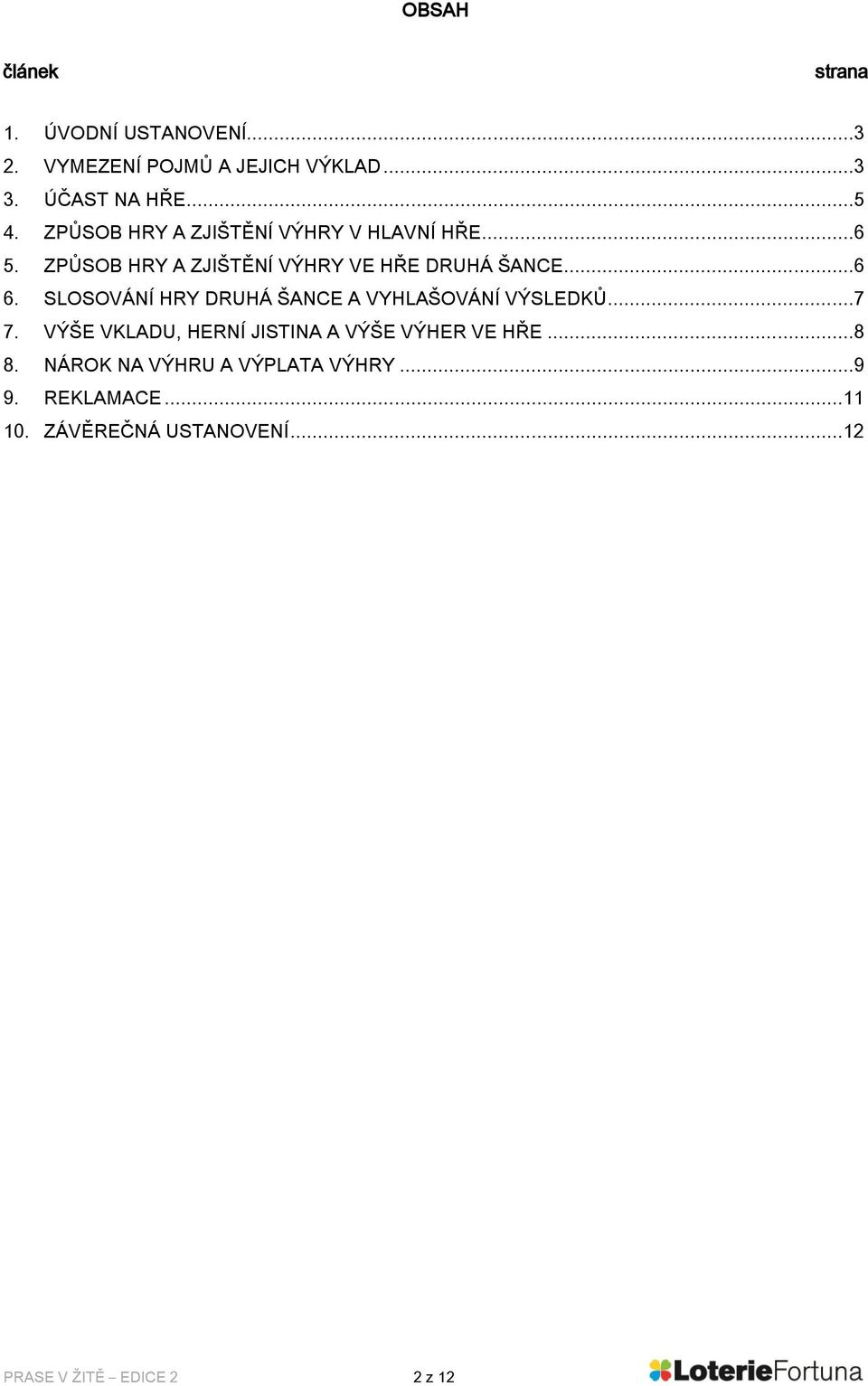 SLOSOVÁNÍ HRY DRUHÁ ŠANCE A VYHLAŠOVÁNÍ VÝSLEDKŮ...7 7. VÝŠE VKLADU, HERNÍ JISTINA A VÝŠE VÝHER VE HŘE...8 8.