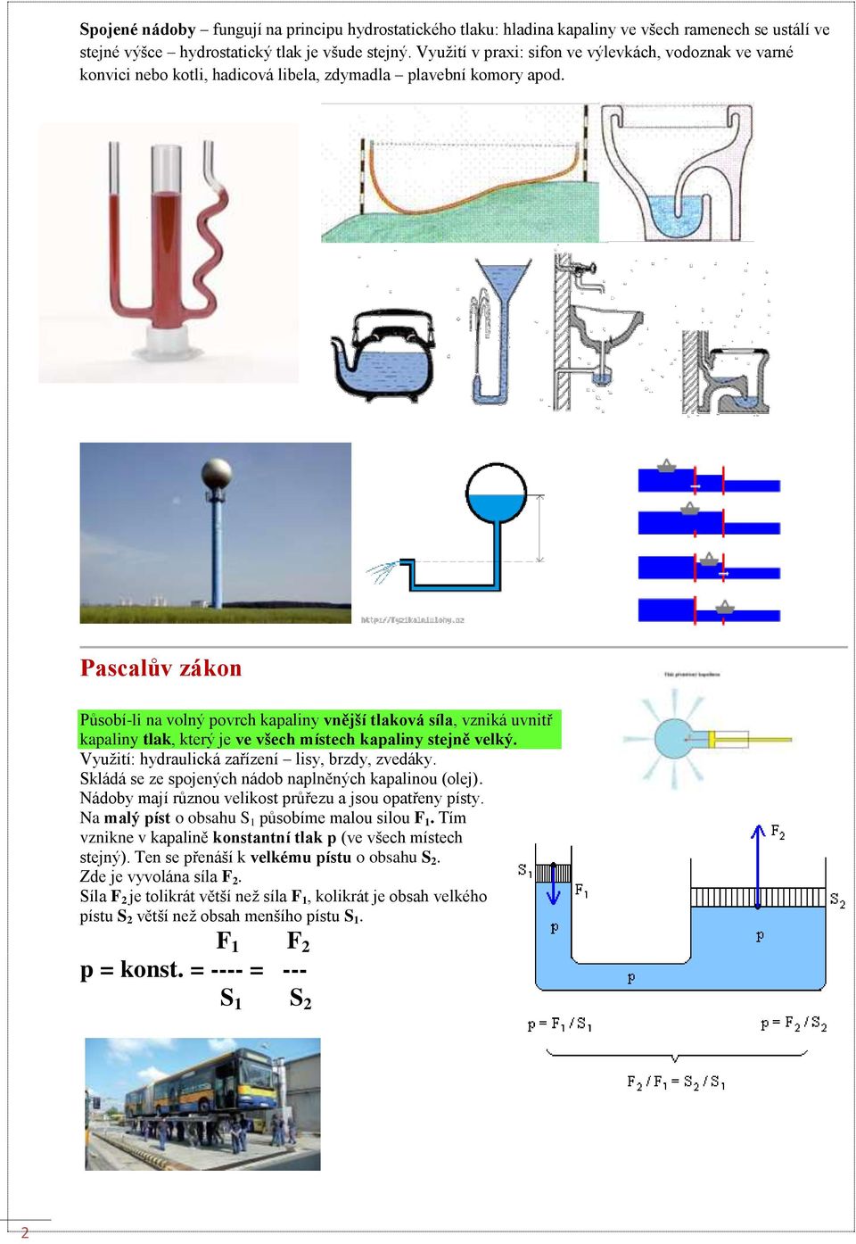 Pascalův zákon Působí-li na volný povrch kapaliny vnější tlaková síla, vzniká uvnitř kapaliny tlak, který je ve všech místech kapaliny stejně velký. Využití: hydraulická zařízení lisy, brzdy, zvedáky.