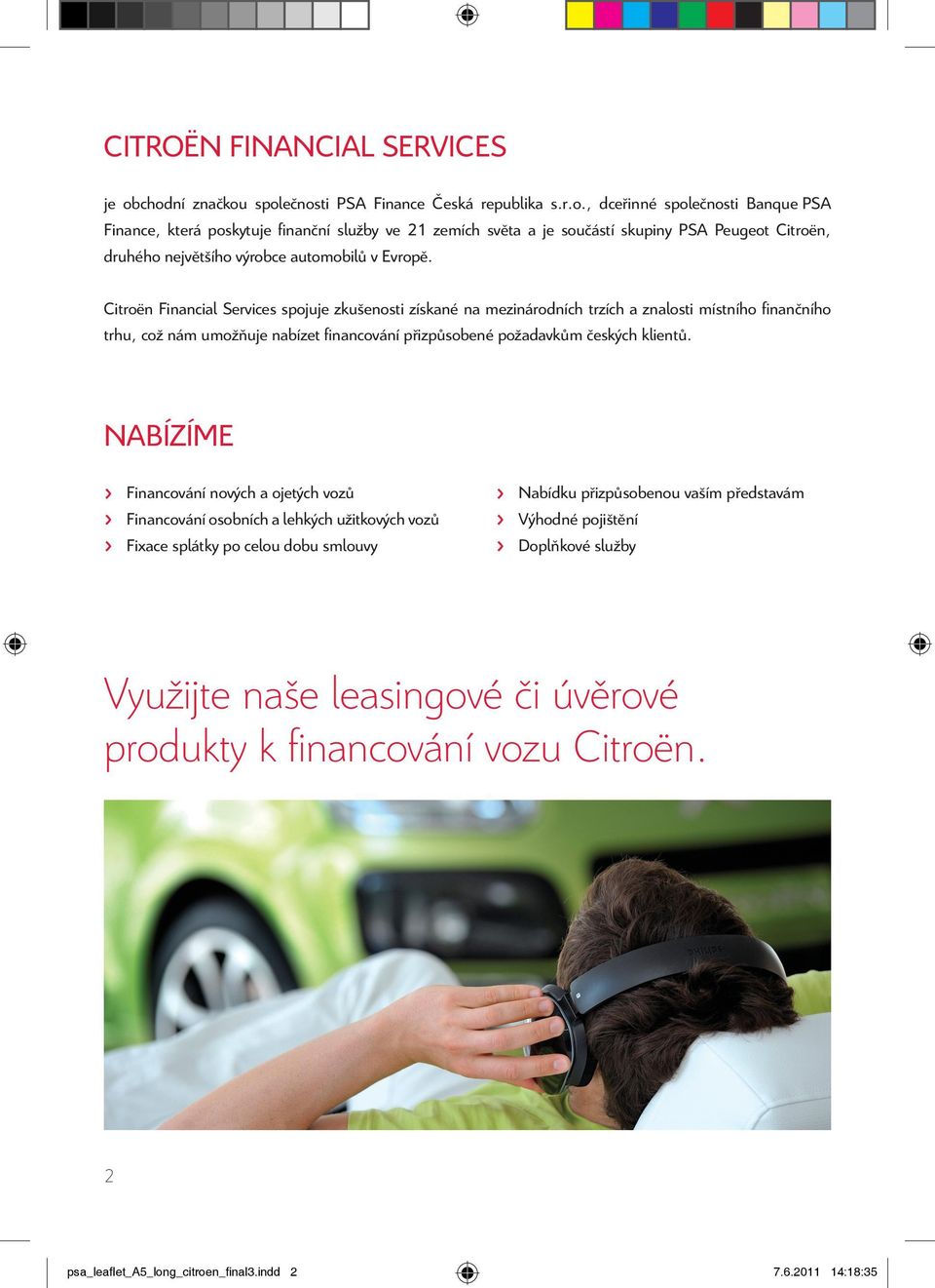 Citroën Financial Services spojuje zkušenosti získané na mezinárodních trzích a znalosti místního fi nančního trhu, což nám umožňuje nabízet fi nancování přizpůsobené požadavkům českých klientů.