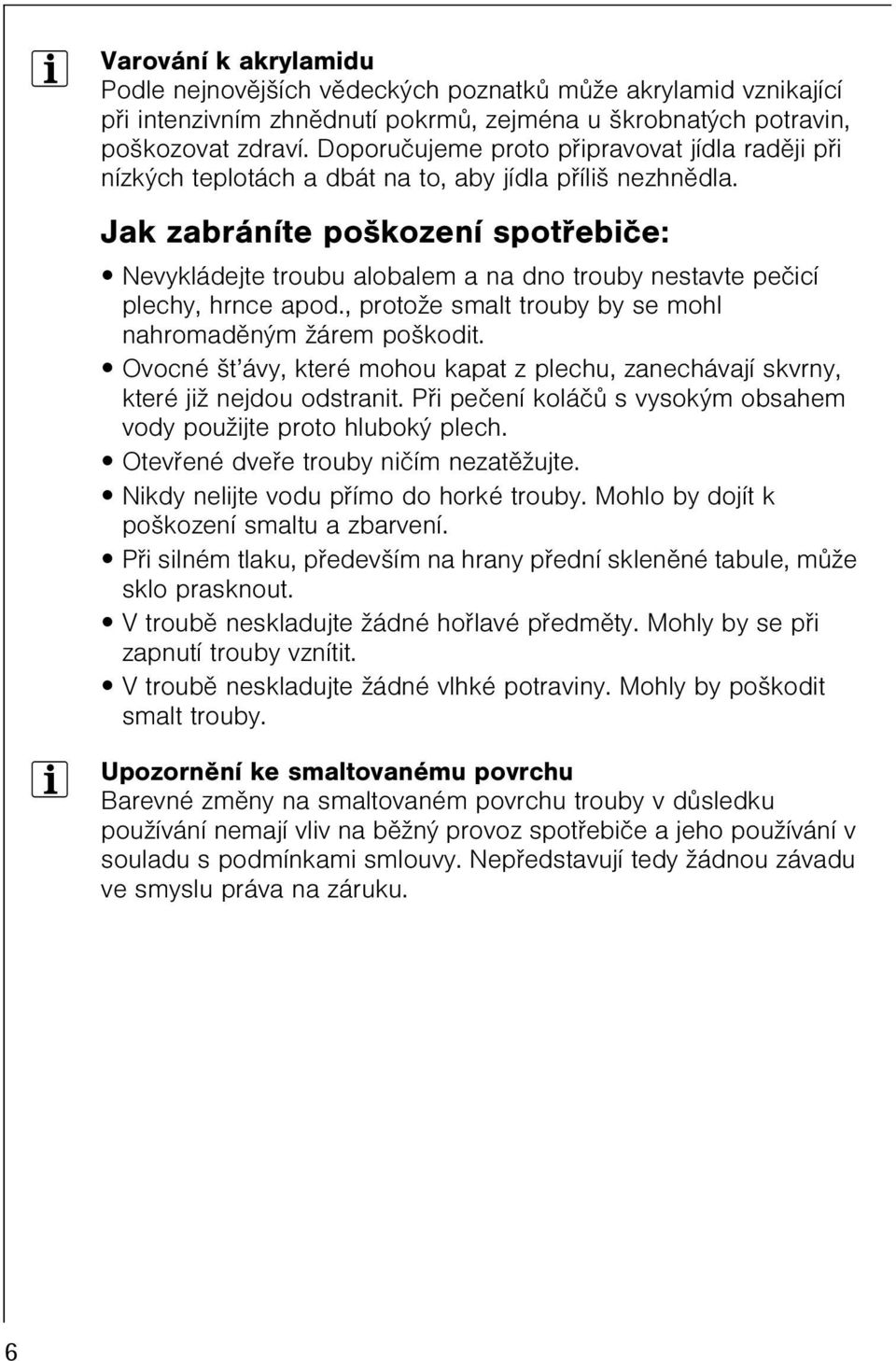 Jak zabráníte poškození spotøebièe: Nevykládejte troubu alobalem a na dno trouby nestavte peèicí plechy, hrnce apod., protože smalt trouby by se mohl nahromadìným žárem poškodit.