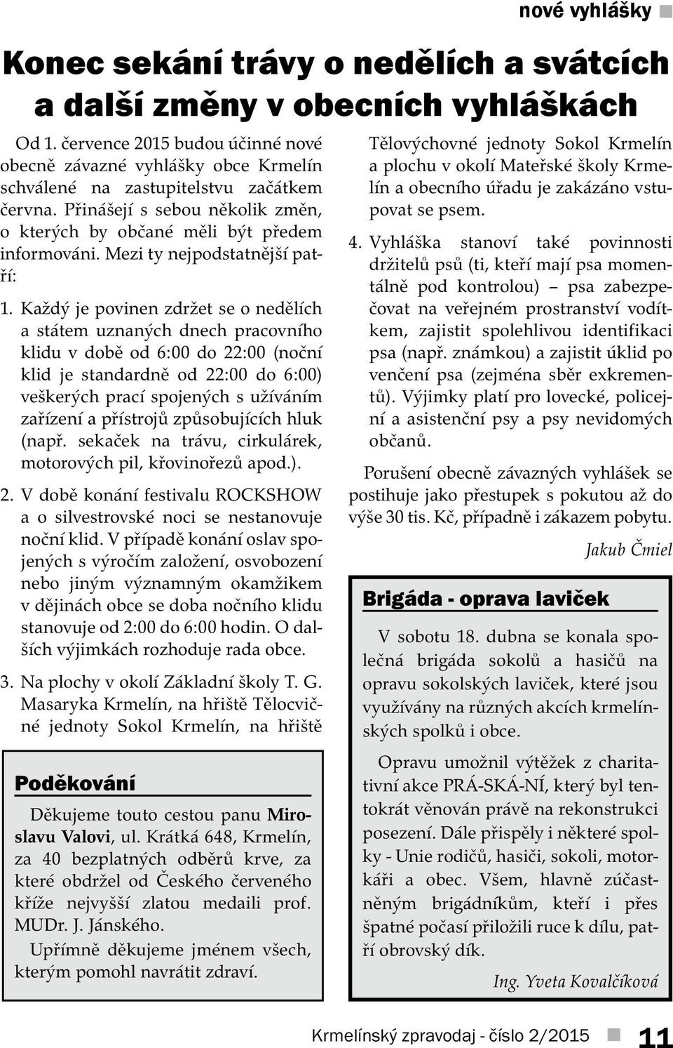 Každý je povinen zdržet se o nedělích a státem uznaných dnech pracovního klidu v době od 6:00 do 22:00 (noční klid je standardně od 22:00 do 6:00) veškerých prací spojených s užíváním zařízení a