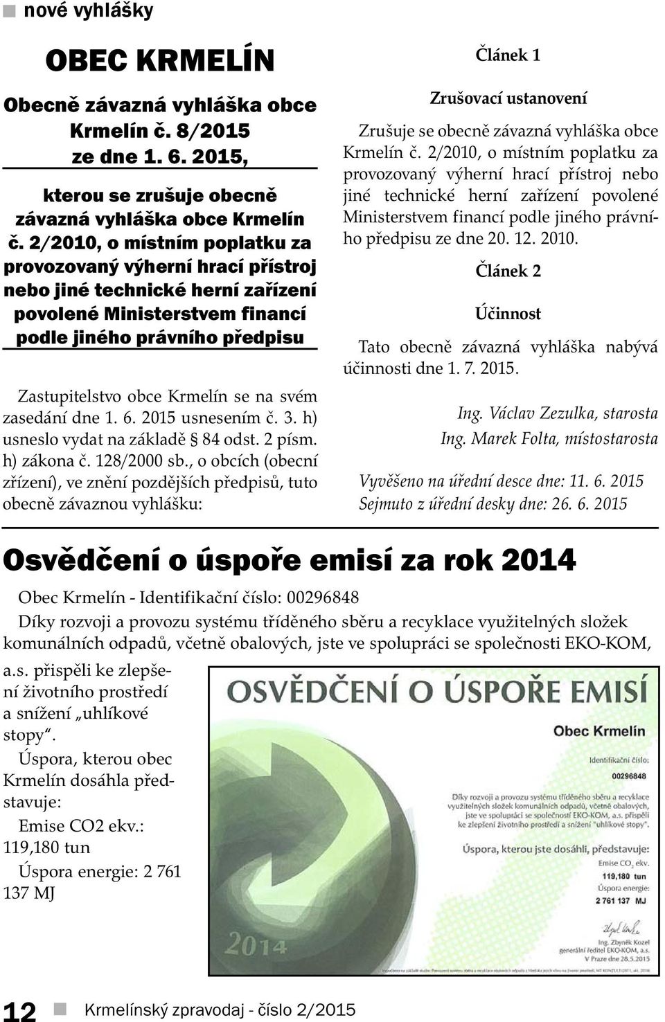 svém zasedání dne 1. 6. 2015 usnesením č. 3. h) usneslo vydat na základě 84 odst. 2 písm. h) zákona č. 128/2000 sb.
