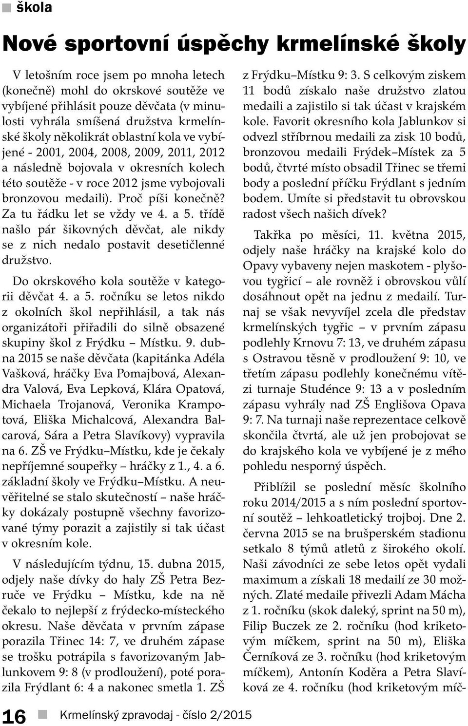Proč píši konečně? Za tu řádku let se vždy ve 4. a 5. třídě našlo pár šikovných děvčat, ale nikdy se z nich nedalo postavit desetičlenné družstvo. Do okrskového kola soutěže v kategorii děvčat 4. a 5. ročníku se letos nikdo z okolních škol nepřihlásil, a tak nás organizátoři přiřadili do silně obsazené skupiny škol z Frýdku Místku.
