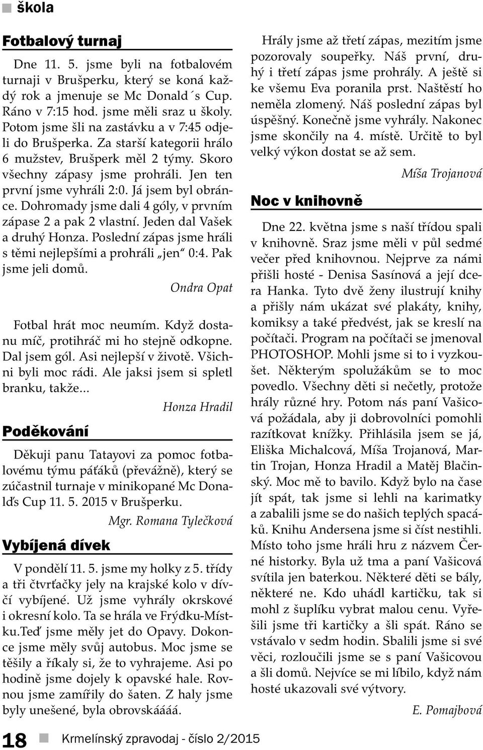 Já jsem byl obránce. Dohromady jsme dali 4 góly, v prvním zápase 2 a pak 2 vlastní. Jeden dal Vašek a druhý Honza. Poslední zápas jsme hráli s těmi nejlepšími a prohráli jen 0:4. Pak jsme jeli domů.