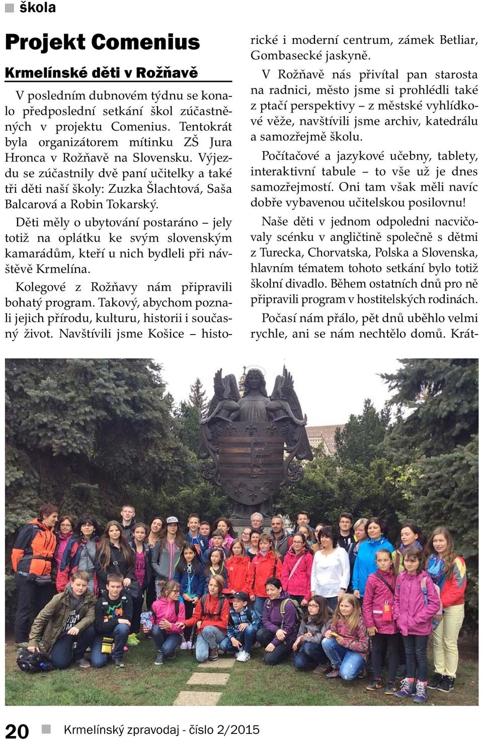 Děti měly o ubytování postaráno jely totiž na oplátku ke svým slovenským kamarádům, kteří u nich bydleli při návštěvě Krmelína. Kolegové z Rožňavy nám připravili bohatý program.