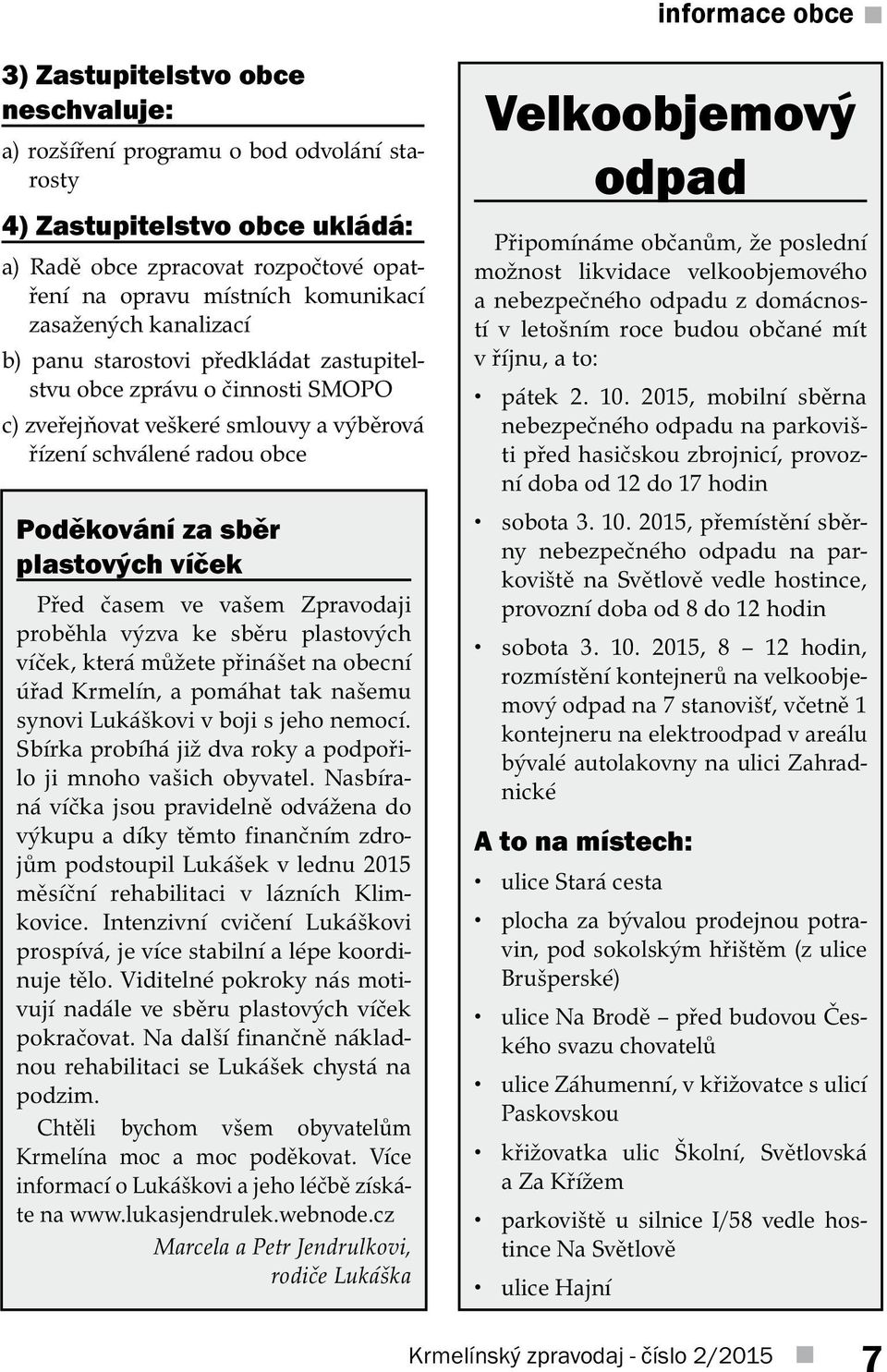 plastových víček Před časem ve vašem Zpravodaji proběhla výzva ke sběru plastových víček, která můžete přinášet na obecní úřad Krmelín, a pomáhat tak našemu synovi Lukáškovi v boji s jeho nemocí.