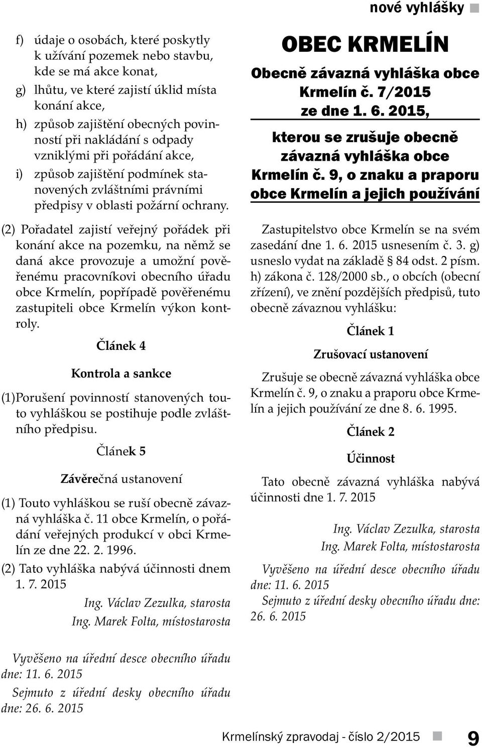 (2) Pořadatel zajistí veřejný pořádek při konání akce na pozemku, na němž se daná akce provozuje a umožní pověřenému pracovníkovi obecního úřadu obce Krmelín, popřípadě pověřenému zastupiteli obce