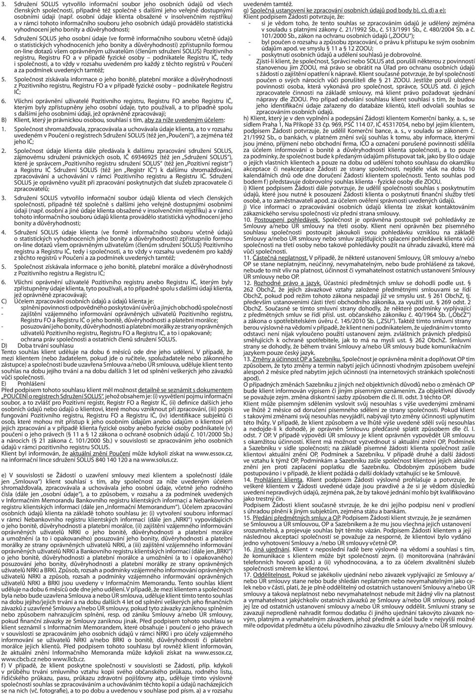 Sdružení SOLUS jeho osobní údaje (ve formě informačního souboru včetně údajů o statistických vyhodnoceních jeho bonity a důvěryhodnosti) zpřístupnilo formou on-line dotazů všem oprávněným uživatelům