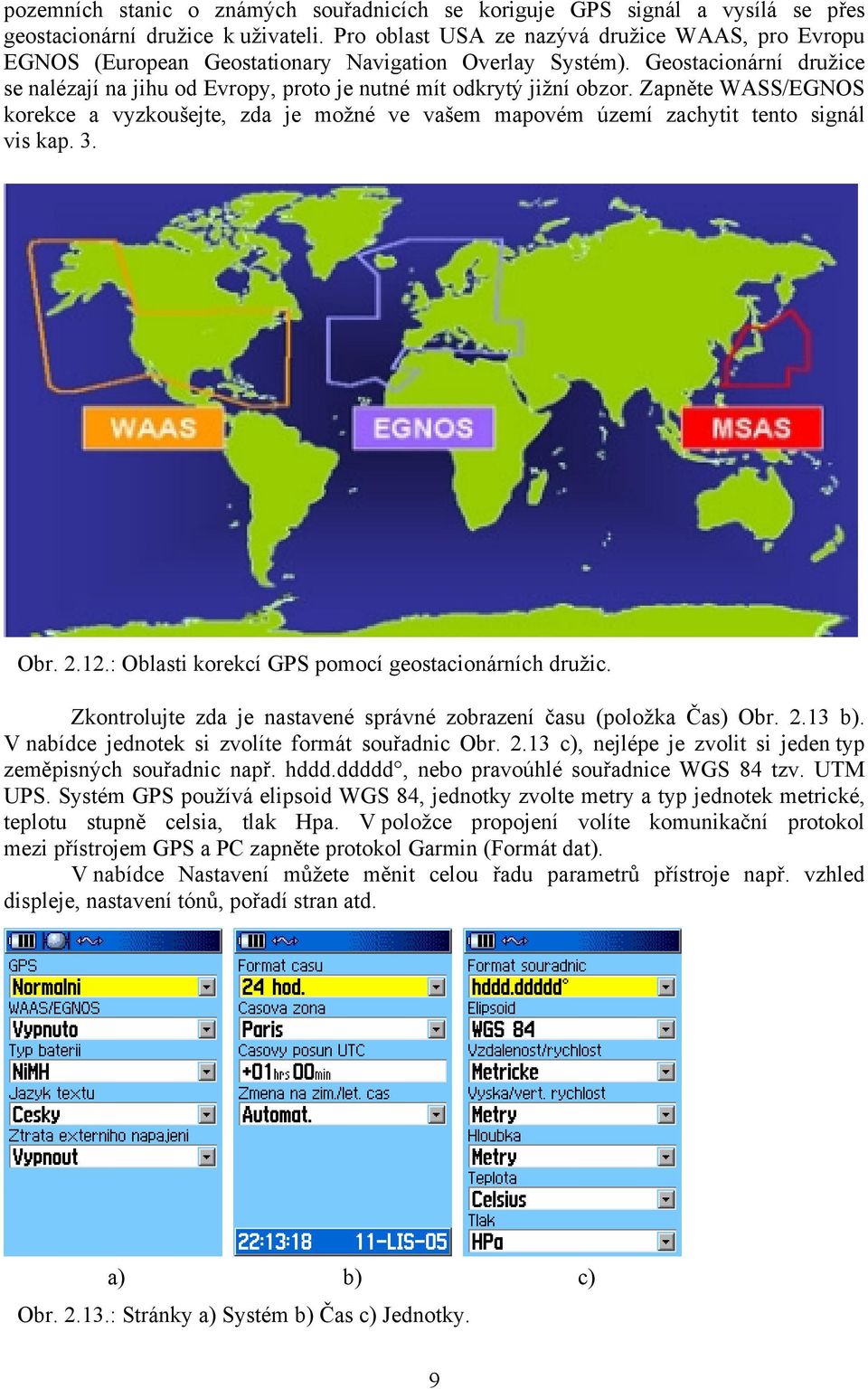 Geostacionární družice se nalézají na jihu od Evropy, proto je nutné mít odkrytý jižní obzor.