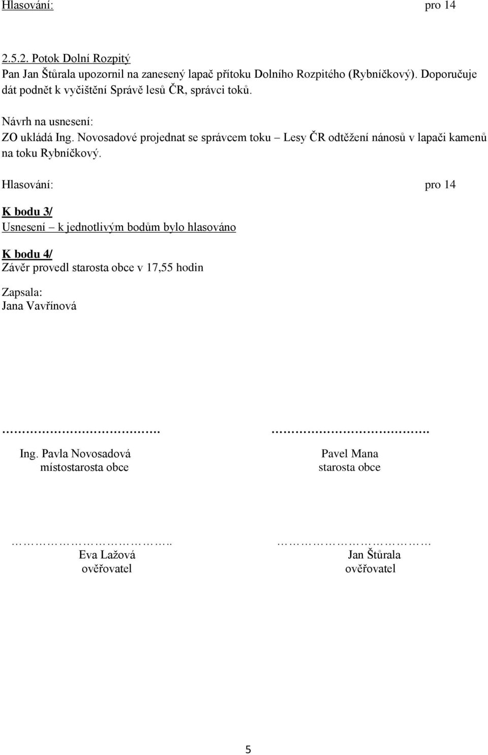 Novosadové projednat se správcem toku Lesy ČR odtěţení nánosů v lapači kamenů na toku Rybníčkový.