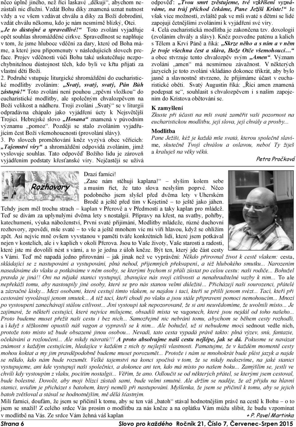 Toto zvolání vyjadřuje opět souhlas shromážděné církve. Spravedlnost se naplňuje v tom, že jsme hluboce vděční za dary, které od Boha máme, a které jsou připomenuty v následujících slovech preface.