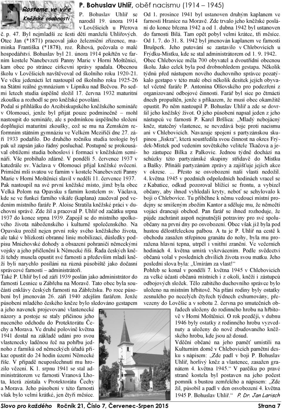 února 1914 pokřtěn ve farním kostele Nanebevzetí Panny Marie v Horní Moštěnici, kam obec po stránce církevní správy spadala. Obecnou školu v Lověšicích navštěvoval od školního roku 1920-21.