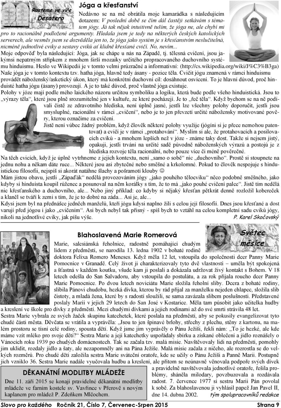 Hledala jsem je tedy na některých českých katolických serverech, ale vesměs jsem se dozvěděla jen to, že jóga jako systém je s křesťanstvím neslučitelná, nicméně jednotlivé cviky a sestavy cviků ať