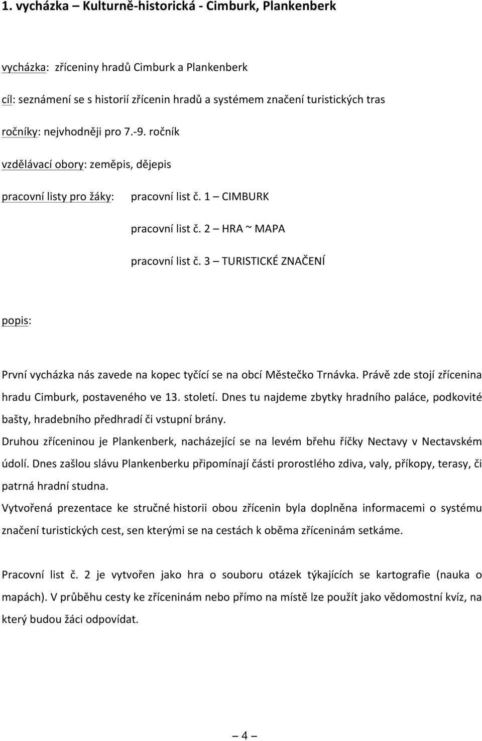 3 TURISTICKÉ ZNAČENÍ popis: První vycházka nás zavede na kopec tyčící se na obcí Městečko Trnávka. Právě zde stojí zřícenina hradu Cimburk, postaveného ve 13. století.