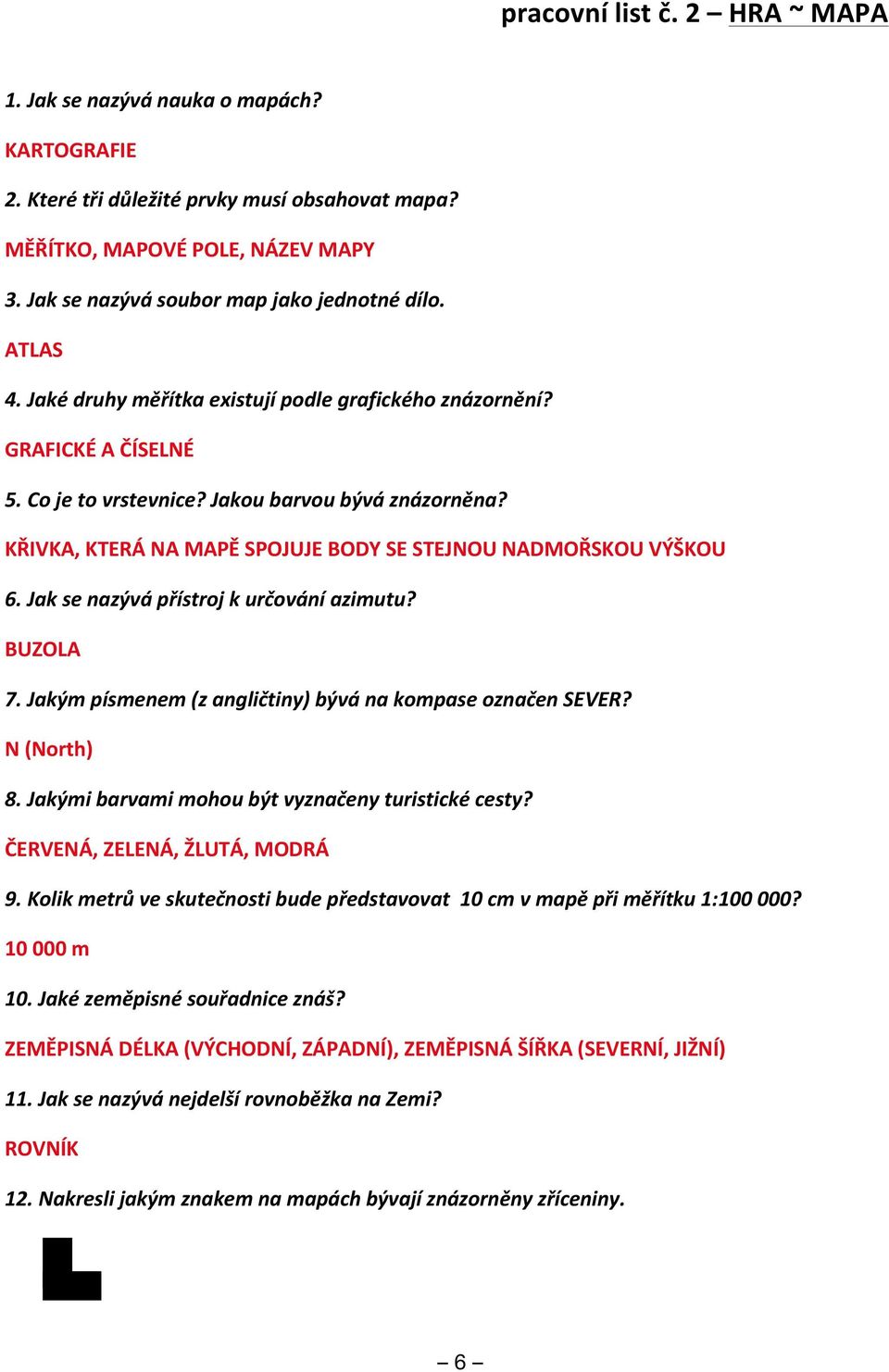 KŘIVKA, KTERÁ NA MAPĚ SPOJUJE BODY SE STEJNOU NADMOŘSKOU VÝŠKOU 6. Jak se nazývá přístroj k určování azimutu? BUZOLA 7. Jakým písmenem (z angličtiny) bývá na kompase označen SEVER? N (North) 8.