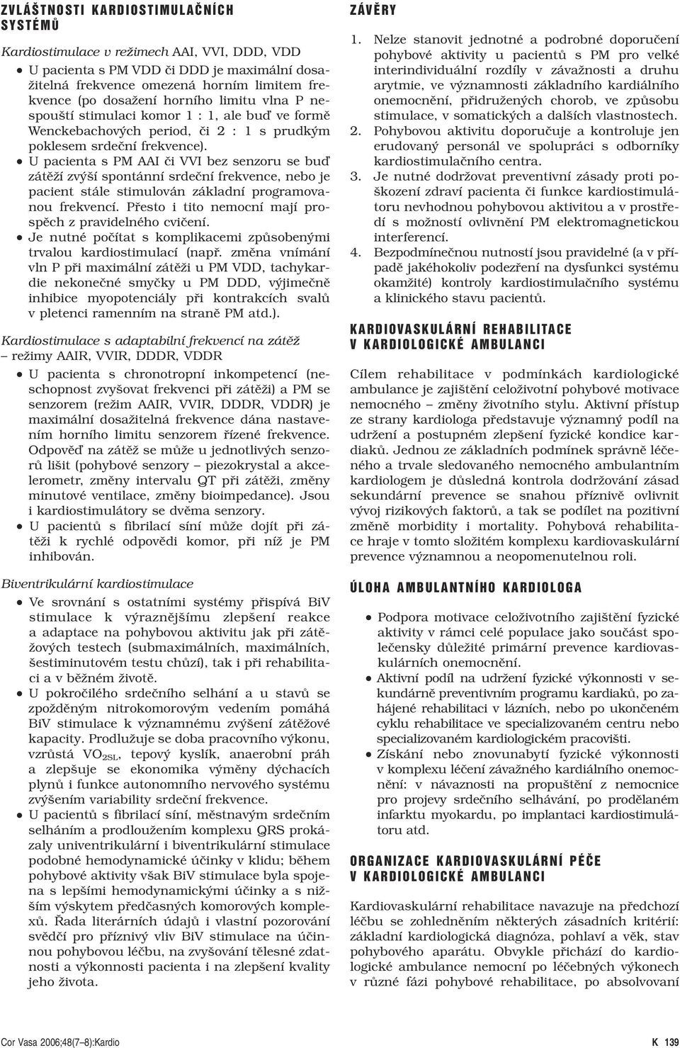 U pacienta s PM AAI či VVI bez senzoru se buď zátěží zvýší spontánní srdeční frekvence, nebo je pacient stále stimulován základní programovanou frekvencí.