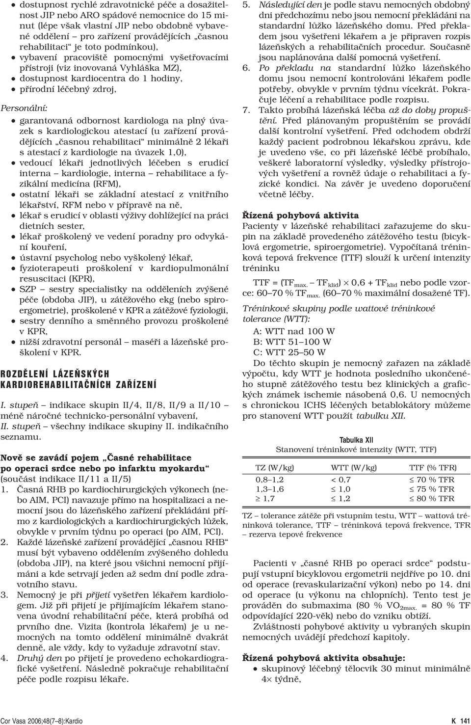 kardiologa na plný úvazek s kardiologickou atestací (u zařízení provádějících časnou rehabilitaci minimálně 2 lékaři s atestací z kardiologie na úvazek 1,0), vedoucí lékaři jednotlivých léčeben s