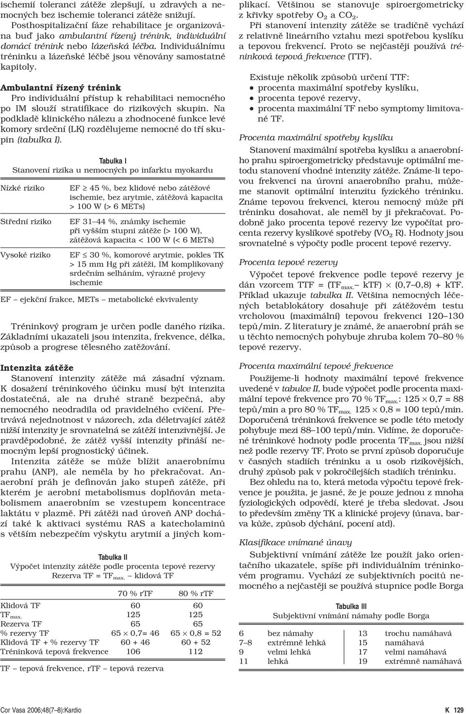 Individuálnímu tréninku a lázeňské léčbě jsou věnovány samostatné kapitoly. Ambulantní řízený trénink Pro individuální přístup k rehabilitaci nemocného po IM slouží stratifikace do rizikových skupin.