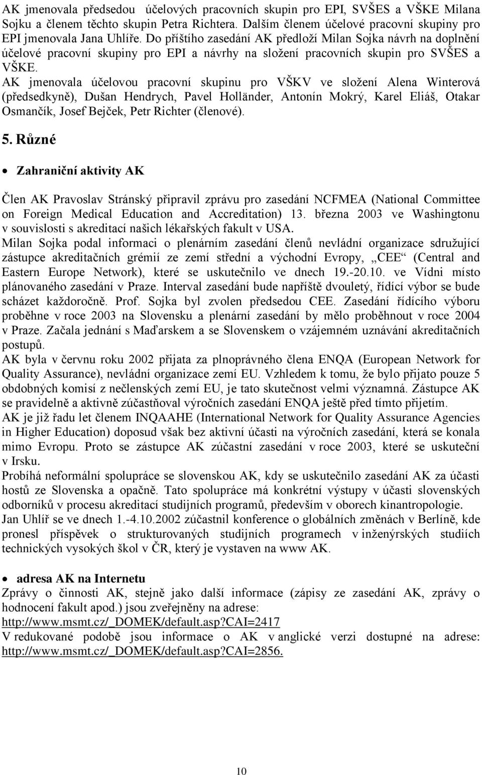 AK jmenovala účelovou pracovní skupinu pro VŠKV ve složení Alena Winterová (předsedkyně), Dušan Hendrych, Pavel Holländer, Antonín Mokrý, Karel Eliáš, Otakar Osmančík, Josef Bejček, Petr Richter