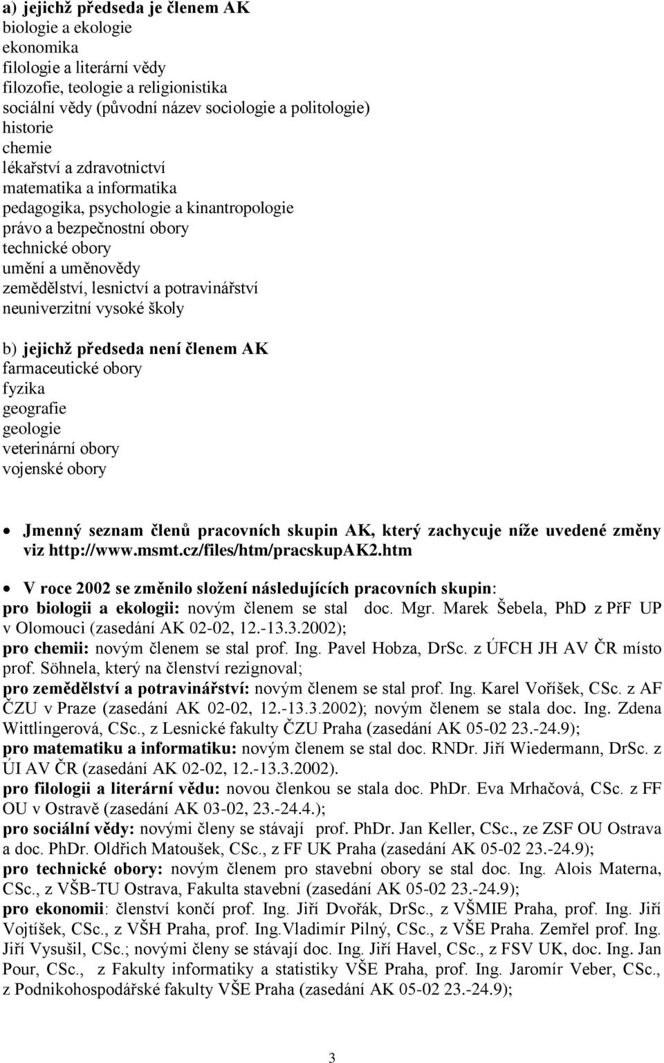 neuniverzitní vysoké školy b) jejichţ předseda není členem AK farmaceutické obory fyzika geografie geologie veterinární obory vojenské obory Jmenný seznam členů pracovních skupin AK, který zachycuje
