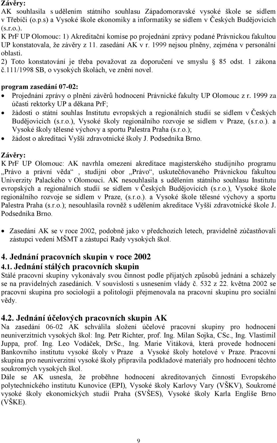 K PrF UP Olomouc: 1) Akreditační komise po projednání zprávy podané Právnickou fakultou UP konstatovala, že závěry z 11. zasedání AK v r. 1999 nejsou plněny, zejména v personální oblasti.