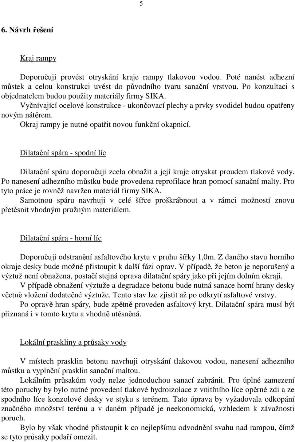 Okraj rampy je nutné opatřit novou funkční okapnicí. Dilatační spára - spodní líc Dilatační spáru doporučuji zcela obnažit a její kraje otryskat proudem tlakové vody.