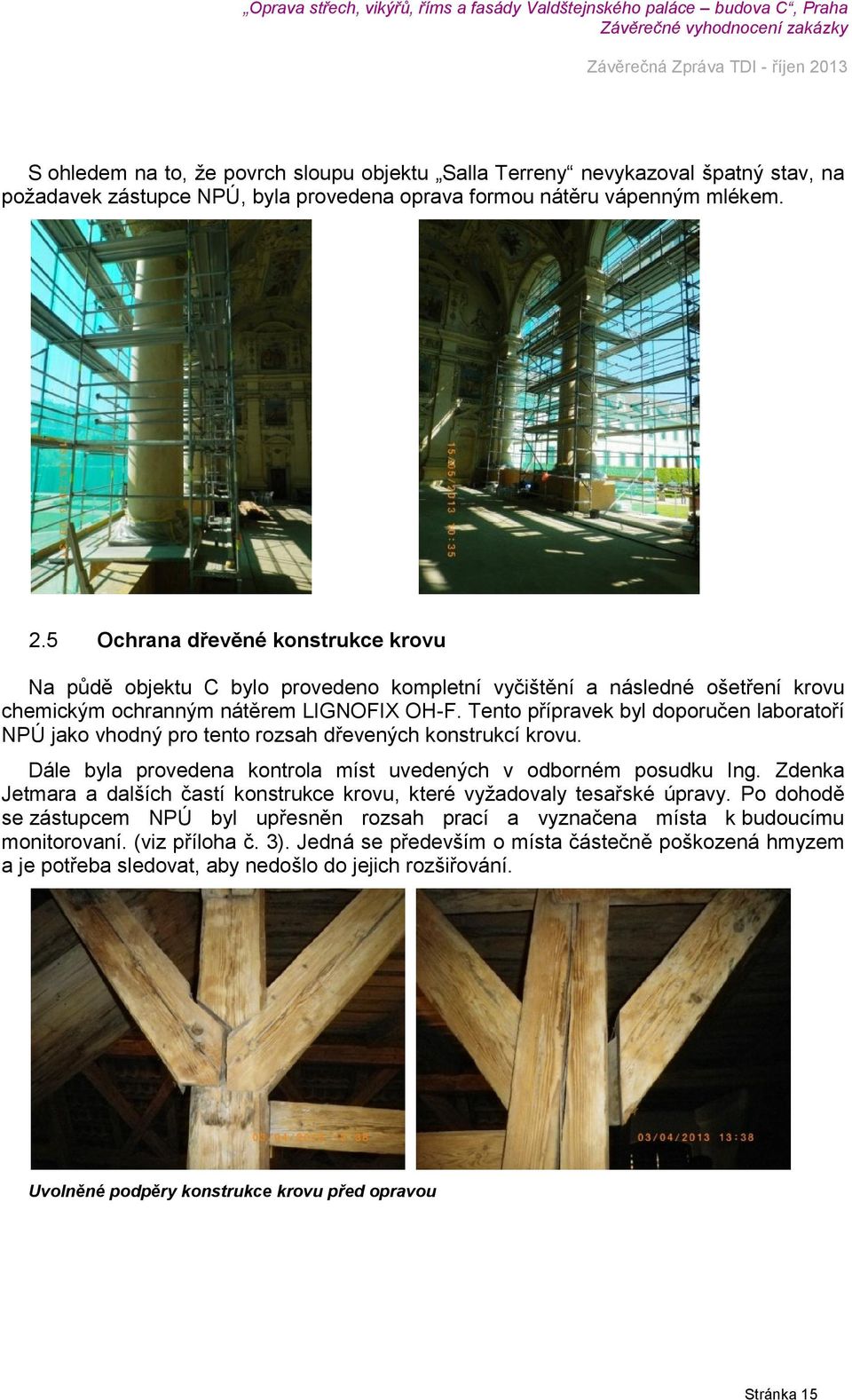 Tento přípravek byl doporučen laboratoří NPÚ jako vhodný pro tento rozsah dřevených konstrukcí krovu. Dále byla provedena kontrola míst uvedených v odborném posudku Ing.