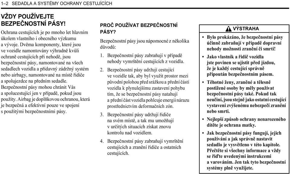 airbagy, namontované na místě řidiče a spolujezdce na předním sedadle. Bezpečnostní pásy mohou chránit Vás a spolucestující jen v případě, pokud jsou použity.